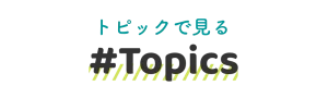 トピックでみる｜#Topics